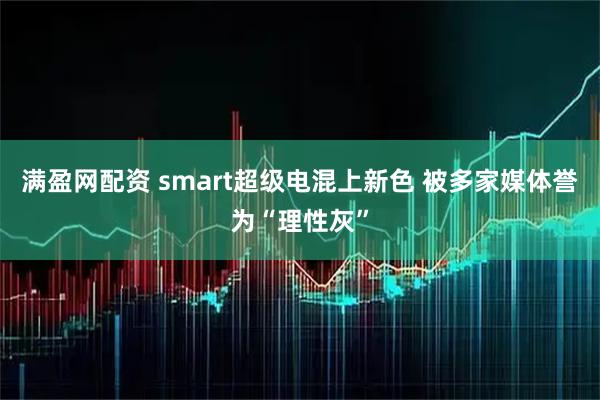 满盈网配资 smart超级电混上新色 被多家媒体誉为“理性灰”