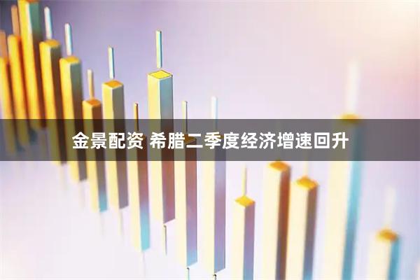 金景配资 希腊二季度经济增速回升