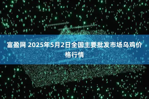 富盈网 2025年5月2日全国主要批发市场乌鸡价格行情