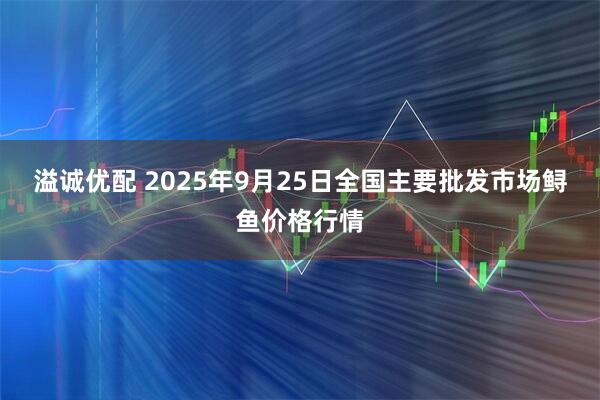 溢诚优配 2025年9月25日全国主要批发市场鲟鱼价格行情