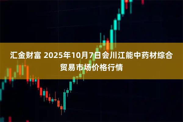 汇金财富 2025年10月7日会川江能中药材综合贸易市场价格行情