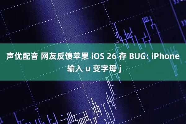 声优配音 网友反馈苹果 iOS 26 存 BUG: iPhone 输入 u 变字母 j